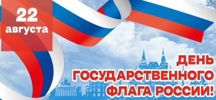 22 АВГУСТА — ДЕНЬ ГОСУДАРСТВЕННОГО ФЛАГА РОССИИ